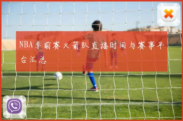 NBA季前赛火箭队直播时间与赛事平台汇总