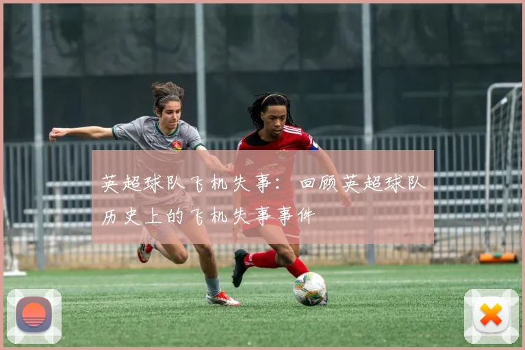 英超球队飞机失事：回顾英超球队历史上的飞机失事事件