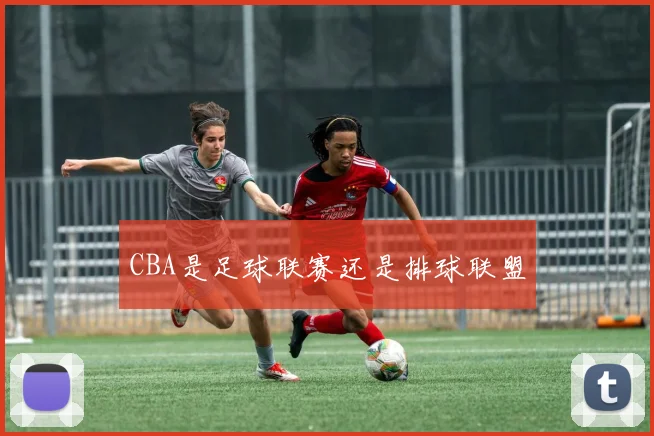 CBA是足球联赛还是排球联盟