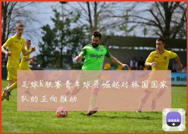 足球K联赛青年球员崛起对韩国国家队的正向推动