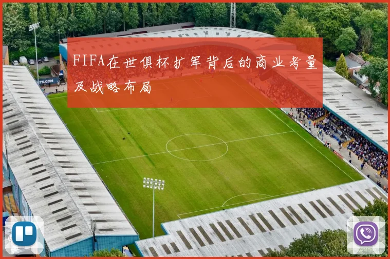 FIFA在世俱杯扩军背后的商业考量及战略布局