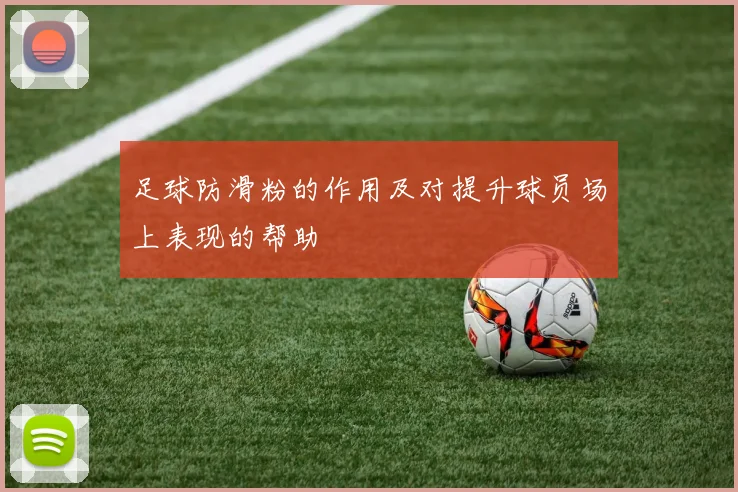 足球防滑粉的作用及对提升球员场上表现的帮助