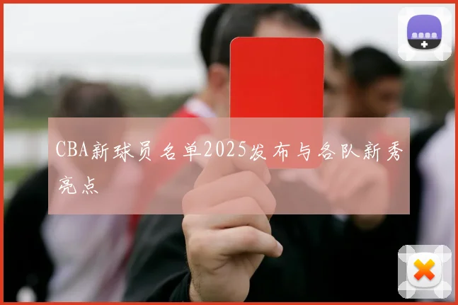 CBA新球员名单2025发布与各队新秀亮点