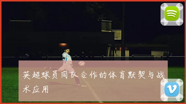 英超球员同队合作的体育默契与战术应用
