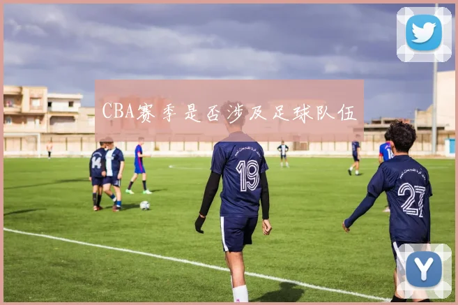 CBA赛季是否涉及足球队伍